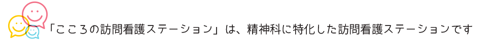 「こころの訪問看護ステーション」は、精神科に特化した訪問看護ステーションです。